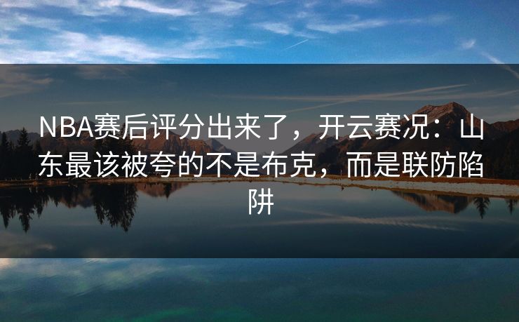 NBA赛后评分出来了，开云赛况：山东最该被夸的不是布克，而是联防陷阱